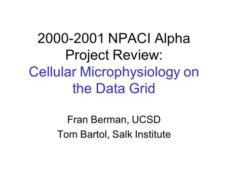 2000-2001 NPACI Alpha Project Review: Cellular Microphysiology on the Data Grid Fran Berman, UCSD Tom Bartol, Salk Institute.