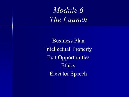 Module 6 The Launch Business Plan Intellectual Property Exit Opportunities Ethics Elevator Speech.