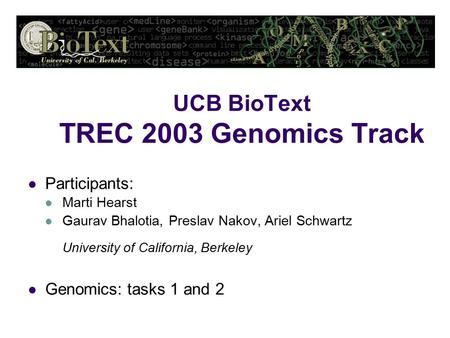 UCB BioText TREC 2003 Genomics Track Participants: Marti Hearst Gaurav Bhalotia, Preslav Nakov, Ariel Schwartz University of California, Berkeley Genomics: