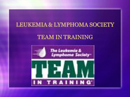 LEUKEMIA & LYMPHOMA SOCIETY TEAM IN TRAINING. THE LEUKEMIA & LYMPHOMA SOCIETY WORLDS LARGEST VOLUNTARY HEALTH ORGANIZATION DEDICATED TO FUNDING BLOOD.