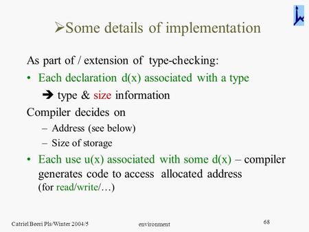 Catriel Beeri Pls/Winter 2004/5 environment 68  Some details of implementation As part of / extension of type-checking: Each declaration d(x) associated.