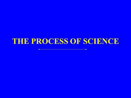 THE PROCESS OF SCIENCE. Assumptions  Nature is real, understandable, knowable through observation  Nature is orderly and uniform  Measurements yield.