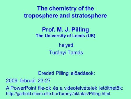 The chemistry of the troposphere and stratosphere Prof. M. J. Pilling The University of Leeds (UK) helyett Turányi Tamás Eredeti Pilling előadások: 2009.