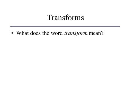 Transforms What does the word transform mean?. Transforms What does the word transform mean? –Changing something into another thing.