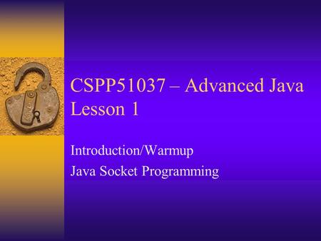 CSPP51037 – Advanced Java Lesson 1 Introduction/Warmup Java Socket Programming.