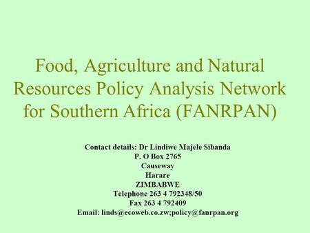 Food, Agriculture and Natural Resources Policy Analysis Network for Southern Africa (FANRPAN) Contact details: Dr Lindiwe Majele Sibanda P. O Box 2765.