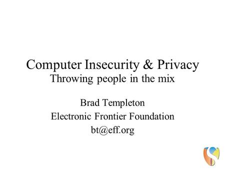 Computer Insecurity & Privacy Throwing people in the mix Brad Templeton Electronic Frontier Foundation
