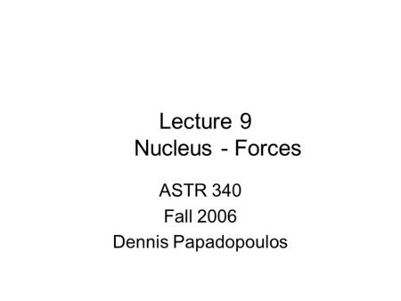 Lecture 9 Nucleus - Forces ASTR 340 Fall 2006 Dennis Papadopoulos.