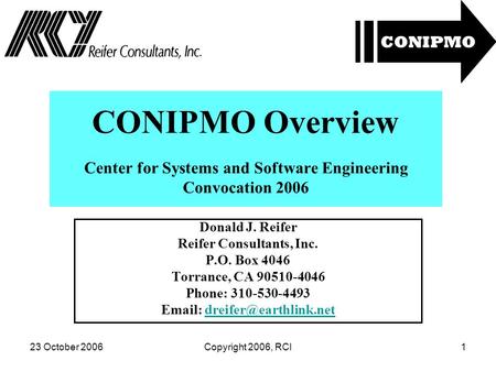 23 October 2006Copyright 2006, RCI1 CONIPMO Overview Center for Systems and Software Engineering Convocation 2006 Donald J. Reifer Reifer Consultants,
