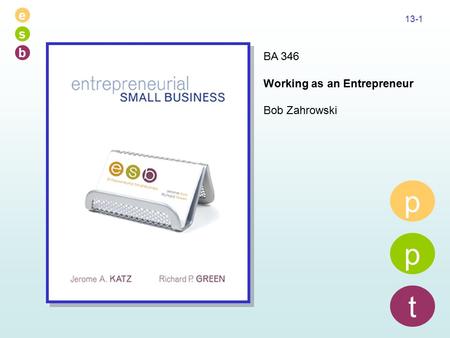 E s b 13-1 p p t BA 346 Working as an Entrepreneur Bob Zahrowski.