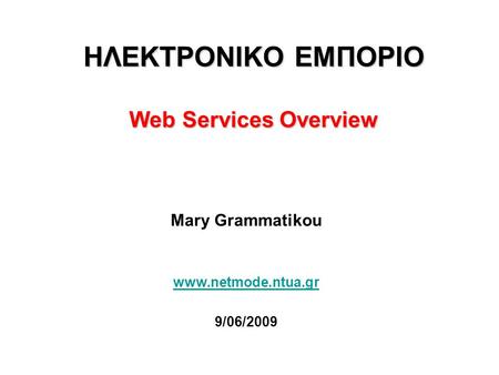 ΗΛΕΚΤΡΟΝΙΚΟ ΕΜΠΟΡΙΟ Web Services Overview Mary Grammatikou www.netmode.ntua.gr 9/06/2009.