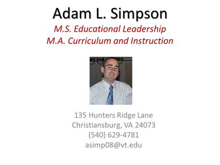 Adam L. Simpson Adam L. Simpson M.S. Educational Leadership M.A. Curriculum and Instruction 135 Hunters Ridge Lane Christiansburg, VA 24073 (540) 629-4781.