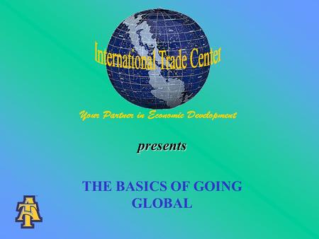 Presents THE BASICS OF GOING GLOBAL. WHY IS EXPORTING IMPORTANT? Health of the United States Economy –export dependence of the U.S. economy –job creation.