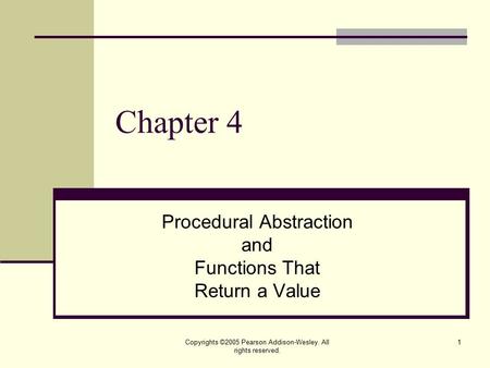 Copyrights ©2005 Pearson Addison-Wesley. All rights reserved. 1 Chapter 4 Procedural Abstraction and Functions That Return a Value.