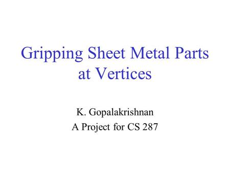 Gripping Sheet Metal Parts at Vertices K. Gopalakrishnan A Project for CS 287.
