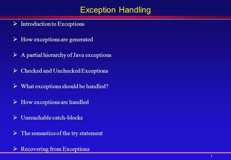 1 Exception Handling  Introduction to Exceptions  How exceptions are generated  A partial hierarchy of Java exceptions  Checked and Unchecked Exceptions.