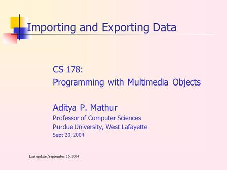 CS 178: Programming with Multimedia Objects Aditya P. Mathur Professor of Computer Sciences Purdue University, West Lafayette Sept 20, 2004 Last update:
