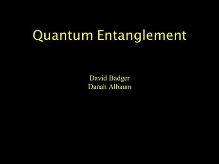 Quantum Entanglement David Badger Danah Albaum. Some thoughts on entanglement... “Spooky action at a distance.” -Albert Einstein “It is a problem that.