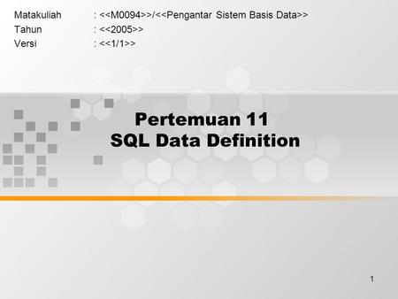 1 Pertemuan 11 SQL Data Definition Matakuliah: >/ > Tahun: > Versi: >