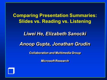 R Comparing Presentation Summaries: Slides vs. Reading vs. Listening Liwei He, Elizabeth Sanocki Anoop Gupta, Jonathan Grudin Collaboration and Multimedia.