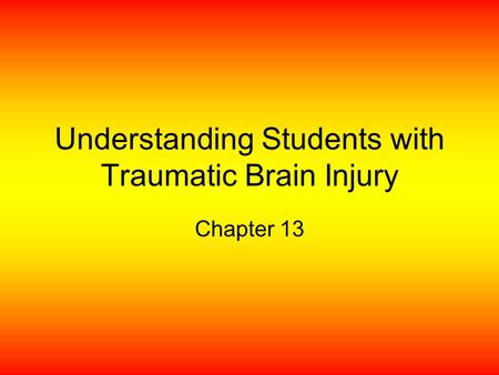 Understanding Students with Traumatic Brain Injury Chapter 13.