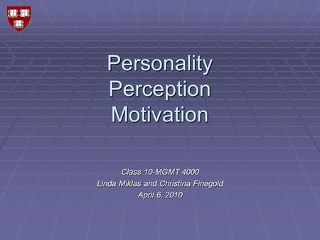 Personality Perception Motivation Class 10-MGMT 4000 Linda Miklas and Christina Finegold April 6, 2010.