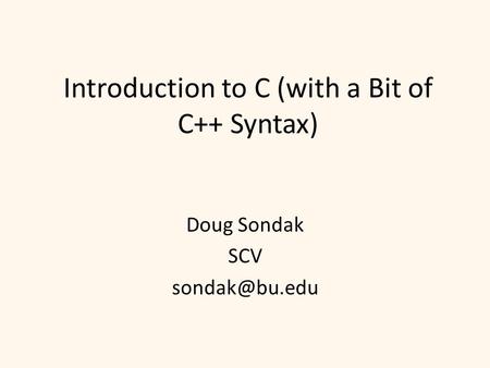 Introduction to C (with a Bit of C++ Syntax) Doug Sondak SCV