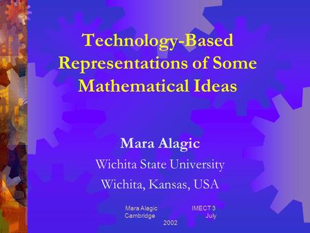 Mara Alagic IMECT 3 Cambridge July 2002 Technology-Based Representations of Some Mathematical Ideas Mara Alagic Wichita State University Wichita, Kansas,