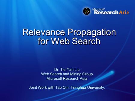 Relevance Propagation for Web Search Dr. Tie-Yan Liu Web Search and Mining Group Microsoft Research Asia Joint Work with Tao Qin, Tsinghua University.
