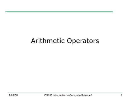1 9/08/06CS150 Introduction to Computer Science 1 Arithmetic Operators.