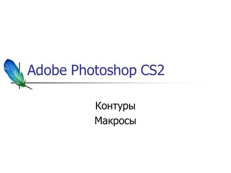 Adobe Photoshop CS2 Контуры Макросы. Особенности контуров Как и выделения: Могут использоваться для ограничения действия слоёв или инструментов Могут.