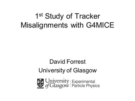 1 st Study of Tracker Misalignments with G4MICE David Forrest University of Glasgow.