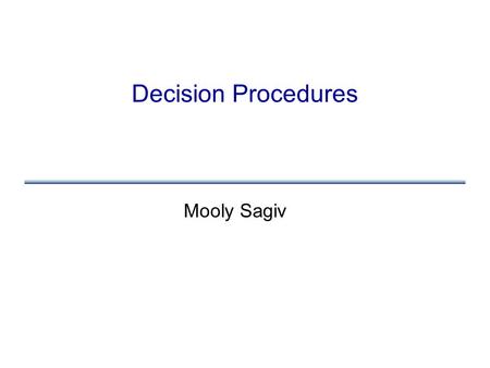 Decision Procedures Mooly Sagiv. Bibliography Nelson & Oppen Fast Decision Procedures Based on Congruence Closure JACM 1979 Stump, Dill, Barrett, Levitt.
