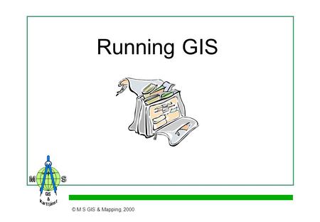Running GIS © M S GIS & Mapping, 2000. Many Are Depending on the Success © M S GIS & Mapping, 2000 The chief executives2nd line executives Data providers.