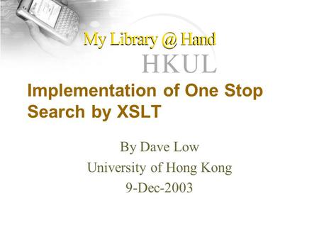 Implementation of One Stop Search by XSLT By Dave Low University of Hong Kong 9-Dec-2003.