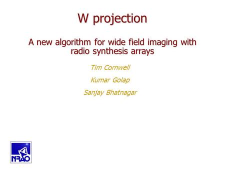 Copyright, 1996 © Dale Carnegie & Associates, Inc. Tim Cornwell Kumar Golap Sanjay Bhatnagar W projection A new algorithm for wide field imaging with radio.