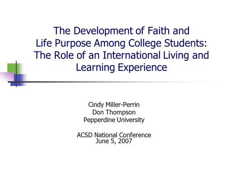 The Development of Faith and Life Purpose Among College Students: The Role of an International Living and Learning Experience Cindy Miller-Perrin Don Thompson.