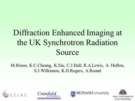 Diffraction Enhanced Imaging at the UK Synchrotron Radiation Source M.Ibison, K.C.Cheung, K.Siu, C.J.Hall, R.A.Lewis, A. Hufton, S.J.Wilkinson, K.D.Rogers,