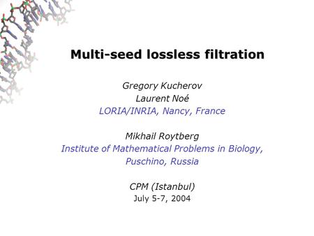 Multi-seed lossless filtration Gregory Kucherov Laurent Noé LORIA/INRIA, Nancy, France Mikhail Roytberg Institute of Mathematical Problems in Biology,