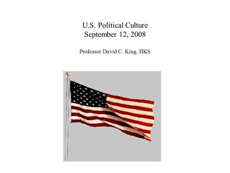 U.S. Political Culture September 12, 2008 Professor David C. King, HKS.