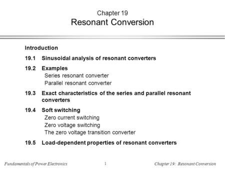 Fundamentals of Power Electronics 1 Chapter 19: Resonant Conversion Chapter 19 Resonant Conversion Introduction 19.1Sinusoidal analysis of resonant converters.