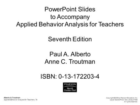 PowerPoint Slides to Accompany Applied Behavior Analysis for Teachers Seventh Edition Paul A. Alberto Anne C. Troutman ISBN: 0-13-172203-4 Alberto & Troutman.