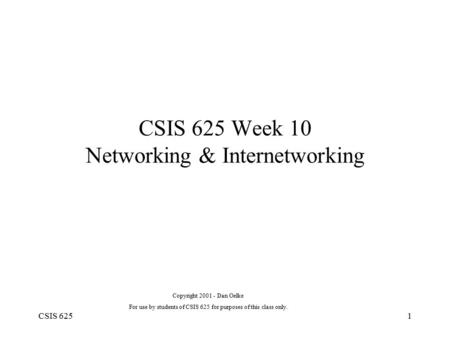 CSIS 6251 CSIS 625 Week 10 Networking & Internetworking Copyright 2001 - Dan Oelke For use by students of CSIS 625 for purposes of this class only.