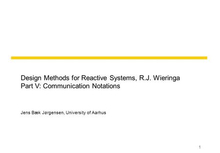 1 Design Methods for Reactive Systems, R.J. Wieringa Part V: Communication Notations Jens Bæk Jørgensen, University of Aarhus.