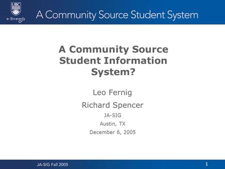 1 A Community Source Student Information System? Leo Fernig Richard Spencer JA-SIG Austin, TX December 6, 2005.