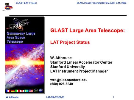 GLAST LAT ProjectSLAC Annual Program Review, April 9-11, 2003 W. Althouse LAT-PR-01922-01 1 GLAST Large Area Telescope: LAT Project Status W. Althouse.