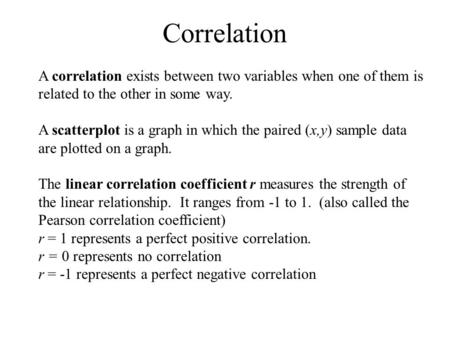 Correlation A correlation exists between two variables when one of them is related to the other in some way. A scatterplot is a graph in which the paired.