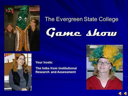 The Evergreen State College Game show Your hosts: The folks from Institutional Research and Assessment.