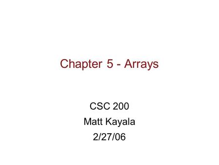 Chapter 5 - Arrays CSC 200 Matt Kayala 2/27/06. Learning Objectives  Introduction to Arrays  Declaring and referencing arrays  For-loops and arrays.