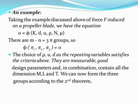 An example: Taking the example discussed above of force F induced on a propeller blade, we have the equation 0 = φ (K, d, u, ρ, N, μ) There are m - n =